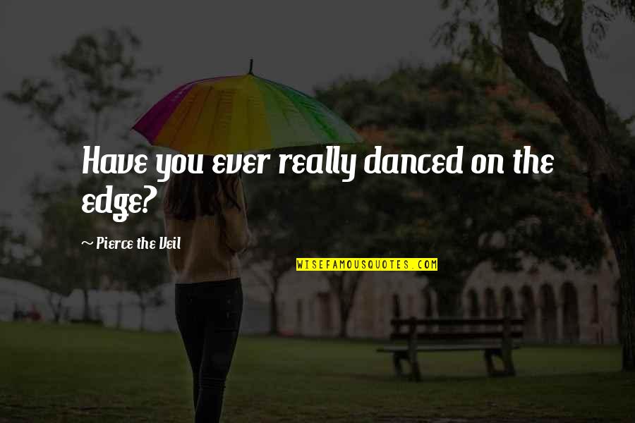 Arteriosclerotic Quotes By Pierce The Veil: Have you ever really danced on the edge?