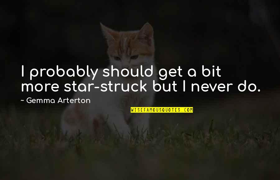 Arterton Quotes By Gemma Arterton: I probably should get a bit more star-struck