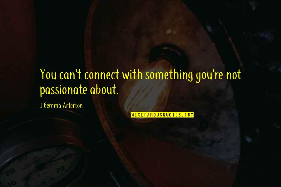 Arterton Versus Quotes By Gemma Arterton: You can't connect with something you're not passionate Arterton Versus Quotes By Gemma Arterton: You can't connect with something you're not passionate