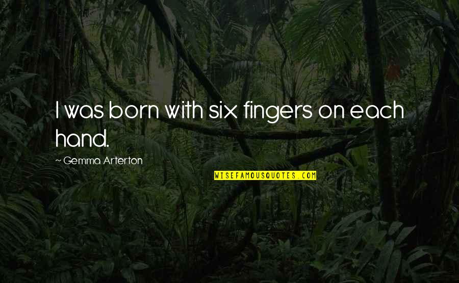 Arterton Versus Quotes By Gemma Arterton: I was born with six fingers on each Arterton Versus Quotes By Gemma Arterton: I was born with six fingers on each