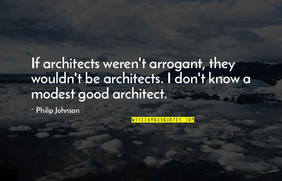 Artex Removal Quotes By Philip Johnson: If architects weren't arrogant, they wouldn't be architects.
