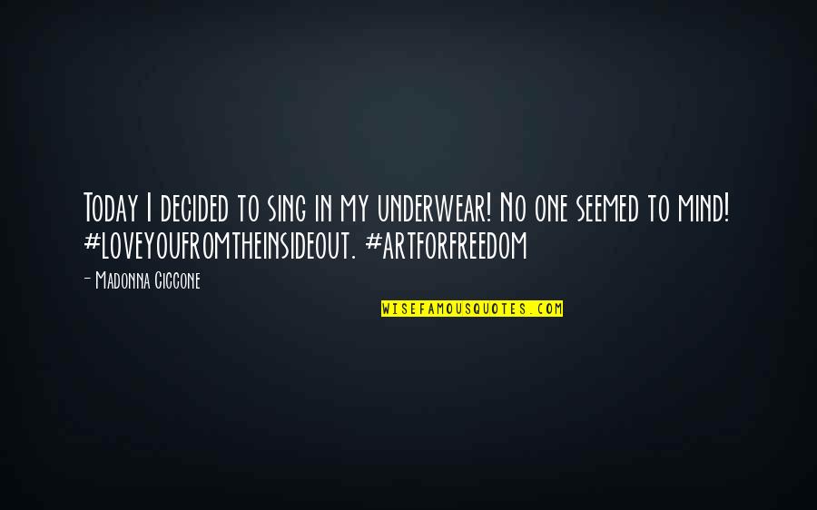 Artforfreedom Quotes By Madonna Ciccone: Today I decided to sing in my underwear! Artforfreedom Quotes By Madonna Ciccone: Today I decided to sing in my underwear!