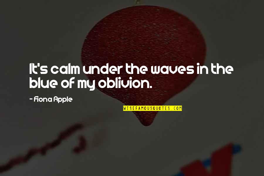 Artful Dodger Quotes By Fiona Apple: It's calm under the waves in the blue Artful Dodger Quotes By Fiona Apple: It's calm under the waves in the blue