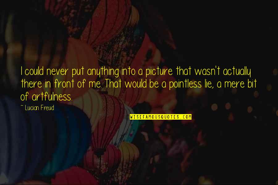 Artfulness Quotes By Lucian Freud: I could never put anything into a picture