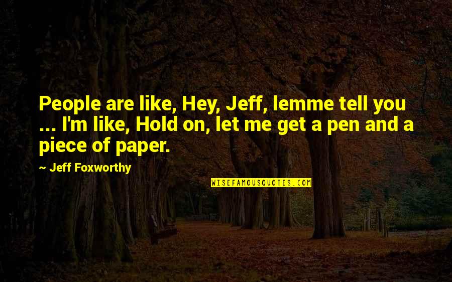 Arthaud John Quotes By Jeff Foxworthy: People are like, Hey, Jeff, lemme tell you