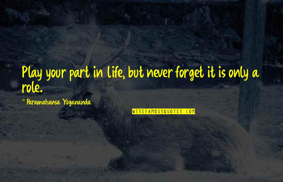 Artholo Quotes By Paramahansa Yogananda: Play your part in life, but never forget Artholo Quotes By Paramahansa Yogananda: Play your part in life, but never forget