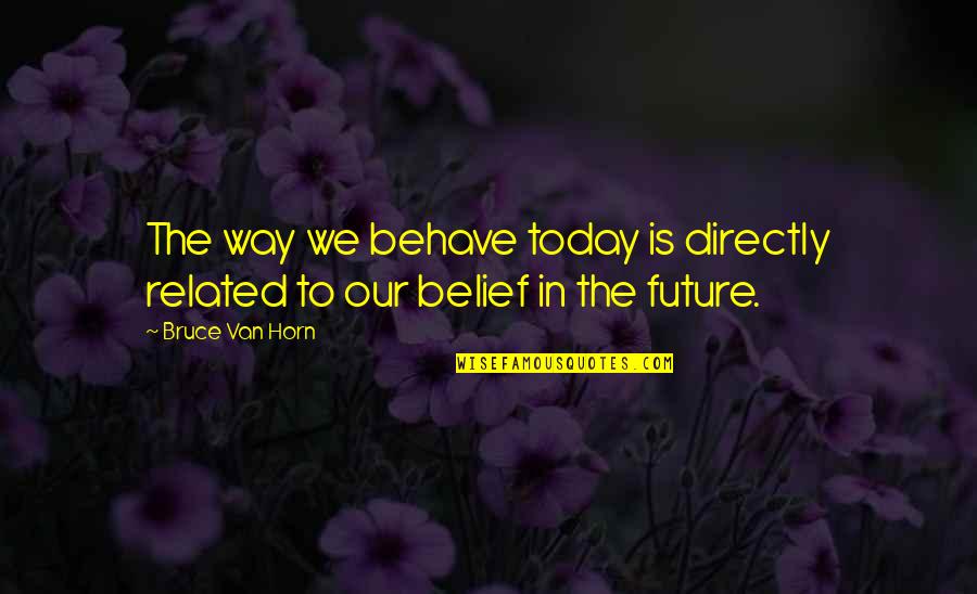 Arthouse Keller Quotes By Bruce Van Horn: The way we behave today is directly related