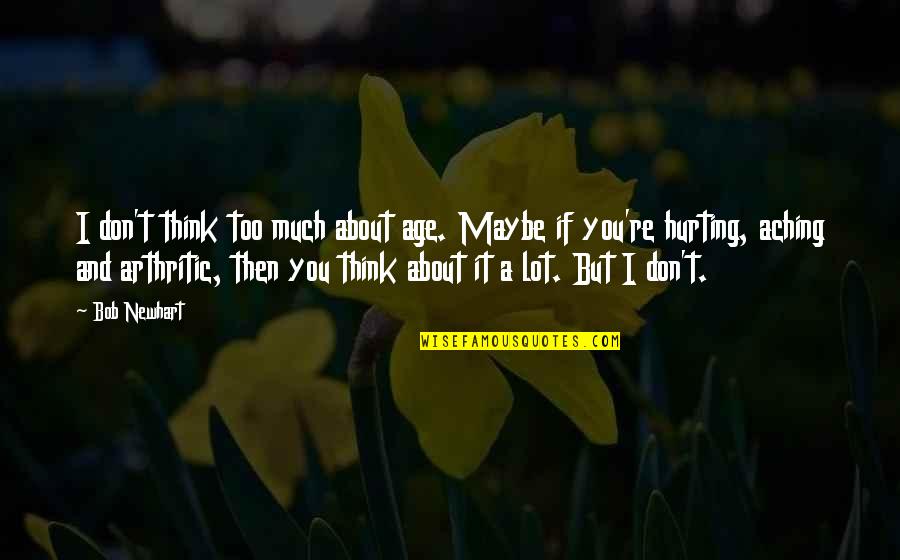 Arthritic Quotes By Bob Newhart: I don't think too much about age. Maybe