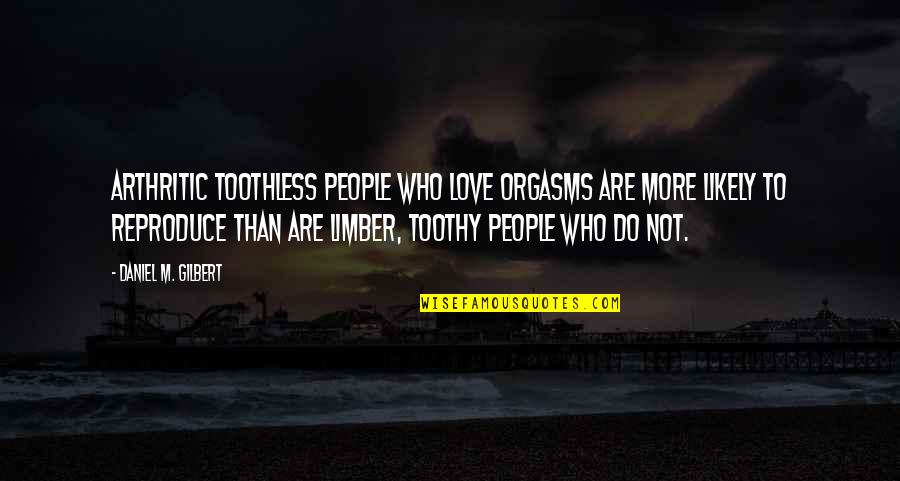 Arthritic Quotes By Daniel M. Gilbert: Arthritic toothless people who love orgasms are more Arthritic Quotes By Daniel M. Gilbert: Arthritic toothless people who love orgasms are more