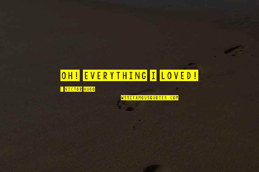 Arthritic Quotes By Victor Hugo: Oh! Everything I loved! Arthritic Quotes By Victor Hugo: Oh! Everything I loved!