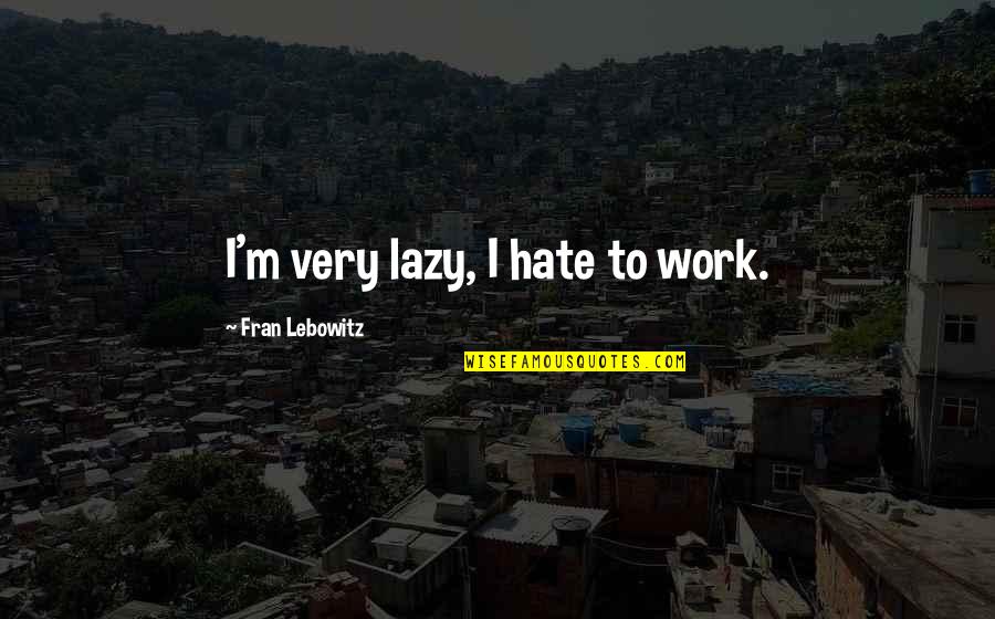 Arthropods Characteristics Quotes By Fran Lebowitz: I'm very lazy, I hate to work.
