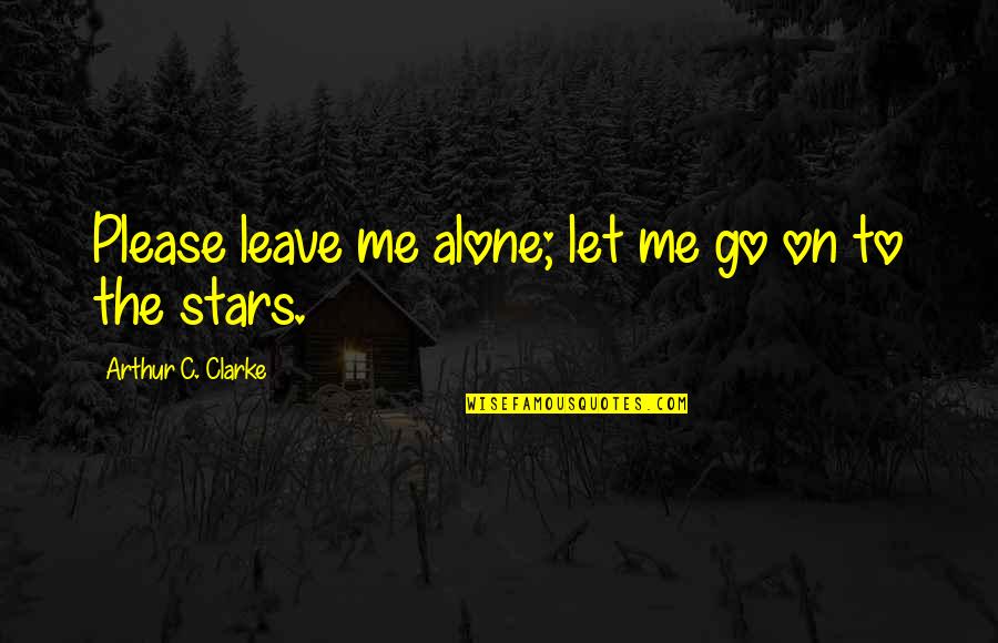 Arthur 2 Quotes By Arthur C. Clarke: Please leave me alone; let me go on