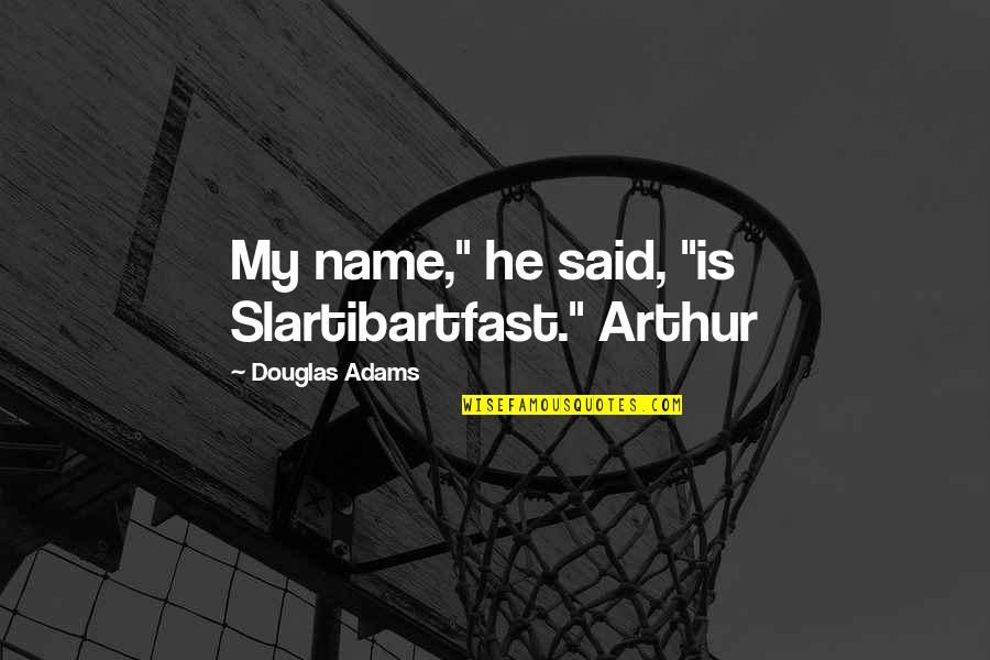 Arthur 2 Quotes By Douglas Adams: My name," he said, "is Slartibartfast." Arthur