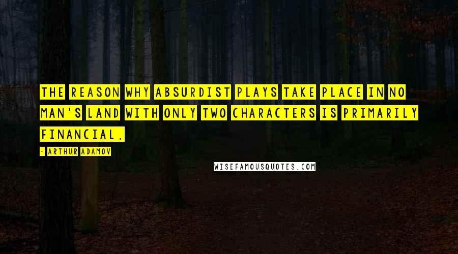 Arthur Adamov quotes: The reason why Absurdist plays take place in No Man's Land with only two characters is primarily financial. Arthur Adamov quotes: The reason why Absurdist plays take place in No Man's Land with only two characters is primarily financial.