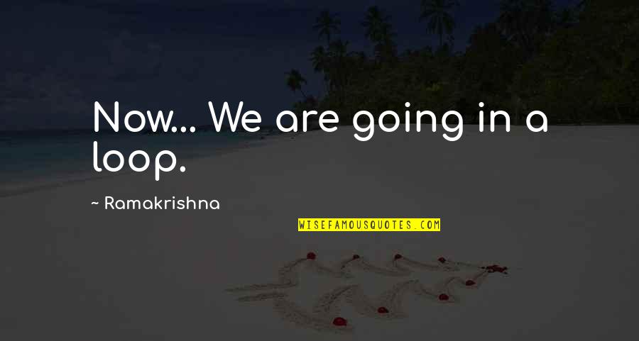 Arthur Ashe Heroism Quotes By Ramakrishna: Now... We are going in a loop. Arthur Ashe Heroism Quotes By Ramakrishna: Now... We are going in a loop.