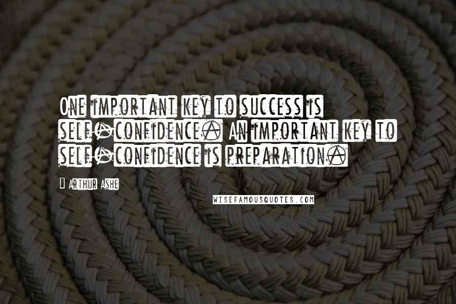 Arthur Ashe quotes: One important key to success is self-confidence. An important key to self-confidence is preparation.