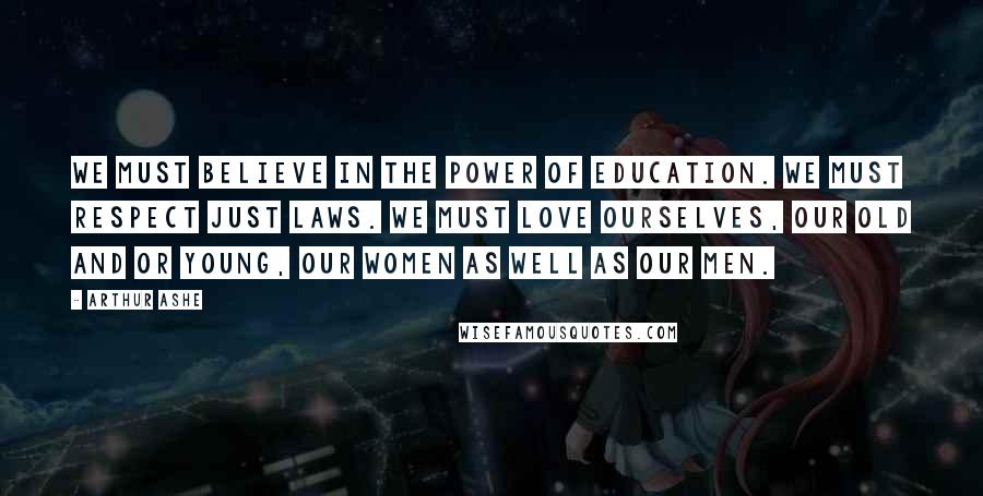 Arthur Ashe quotes: We must believe in the power of education. We must respect just laws. We must love ourselves, our old and or young, our women as well as our men.