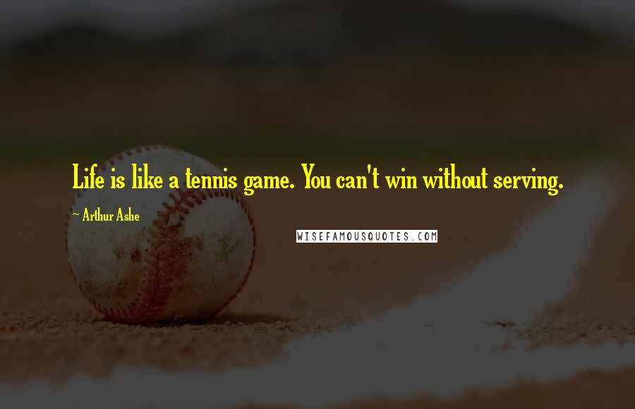 Arthur Ashe quotes: Life is like a tennis game. You can't win without serving.