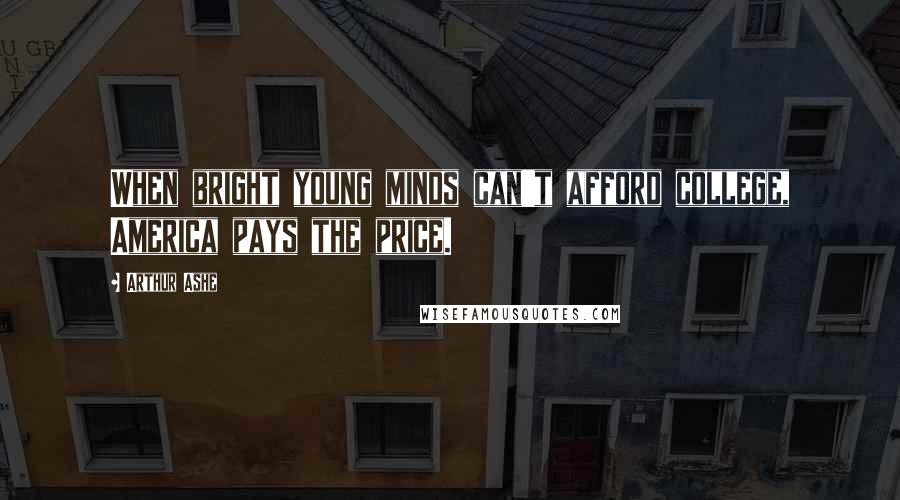 Arthur Ashe quotes: When bright young minds can't afford college, America pays the price.