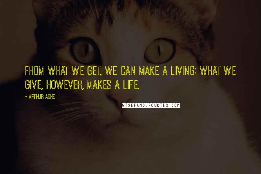 Arthur Ashe quotes: From what we get, we can make a living; what we give, however, makes a life.