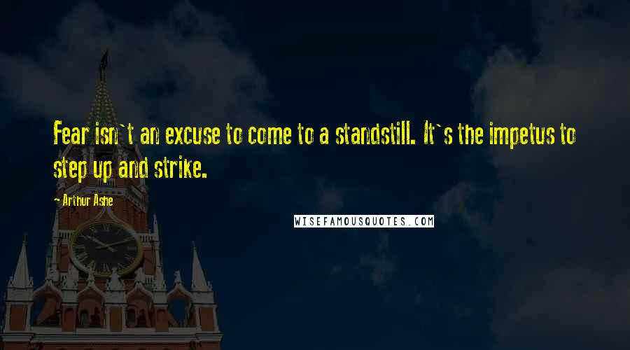 Arthur Ashe quotes: Fear isn't an excuse to come to a standstill. It's the impetus to step up and strike.