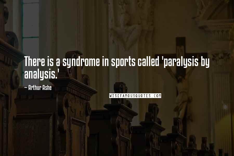 Arthur Ashe quotes: There is a syndrome in sports called 'paralysis by analysis.'