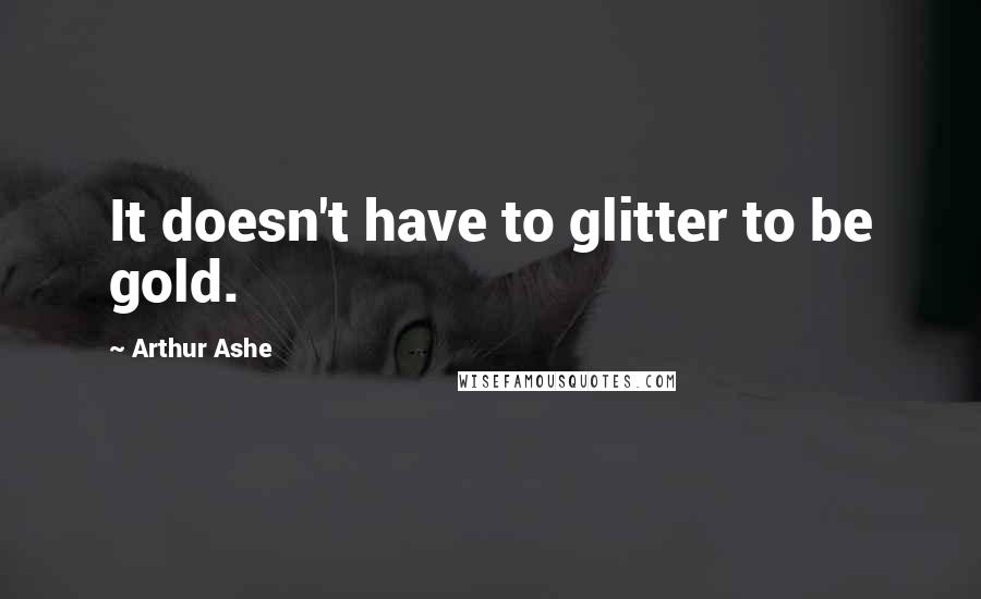 Arthur Ashe quotes: It doesn't have to glitter to be gold.