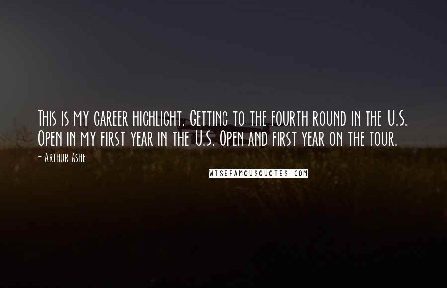 Arthur Ashe quotes: This is my career highlight. Getting to the fourth round in the U.S. Open in my first year in the U.S. Open and first year on the tour.