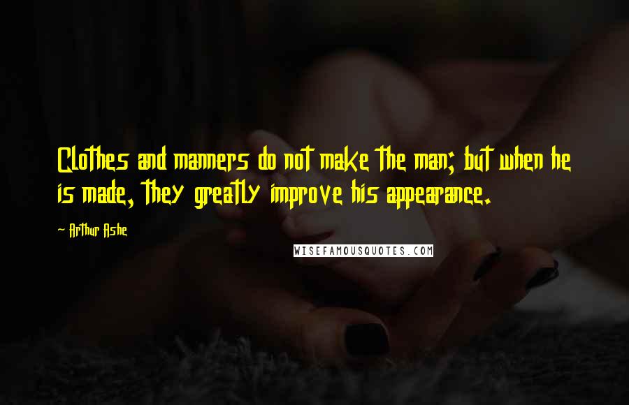 Arthur Ashe quotes: Clothes and manners do not make the man; but when he is made, they greatly improve his appearance.