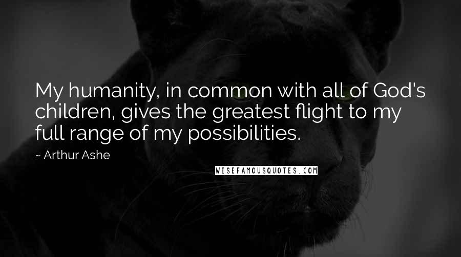 Arthur Ashe quotes: My humanity, in common with all of God's children, gives the greatest flight to my full range of my possibilities. Arthur Ashe quotes: My humanity, in common with all of God's children, gives the greatest flight to my full range of my possibilities.