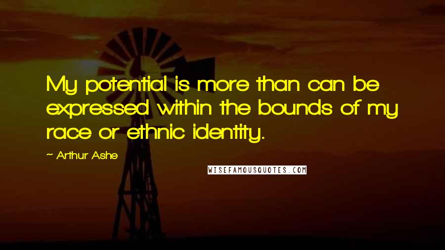 Arthur Ashe quotes: My potential is more than can be expressed within the bounds of my race or ethnic identity.