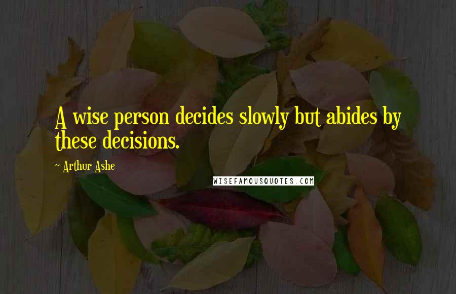 Arthur Ashe quotes: A wise person decides slowly but abides by these decisions.