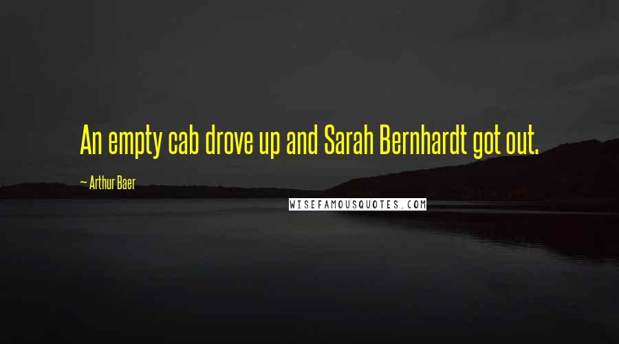 Arthur Baer quotes: An empty cab drove up and Sarah Bernhardt got out.