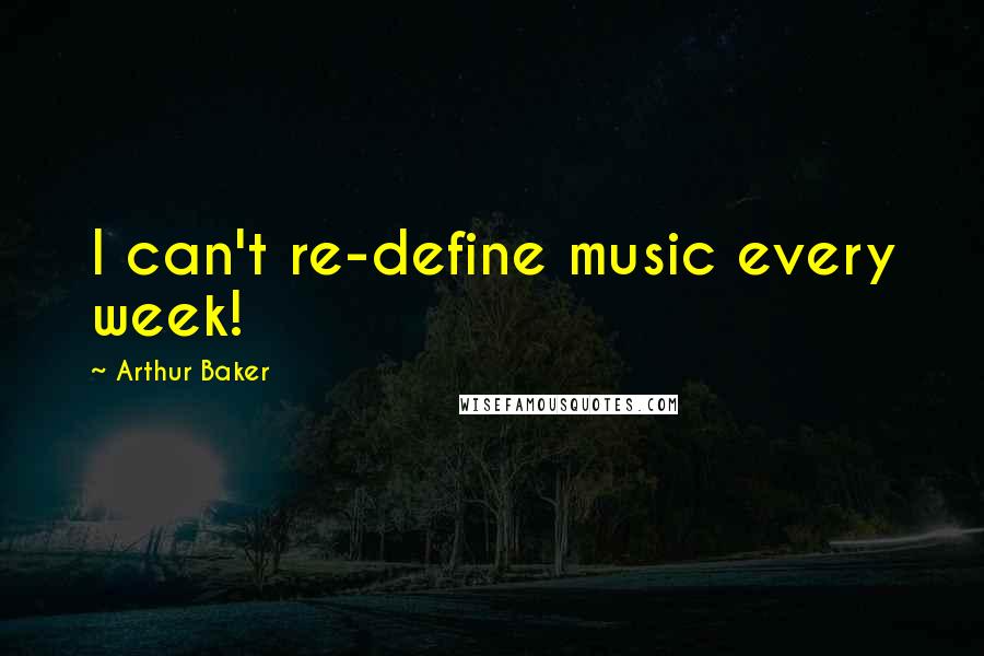 Arthur Baker quotes: I can't re-define music every week!