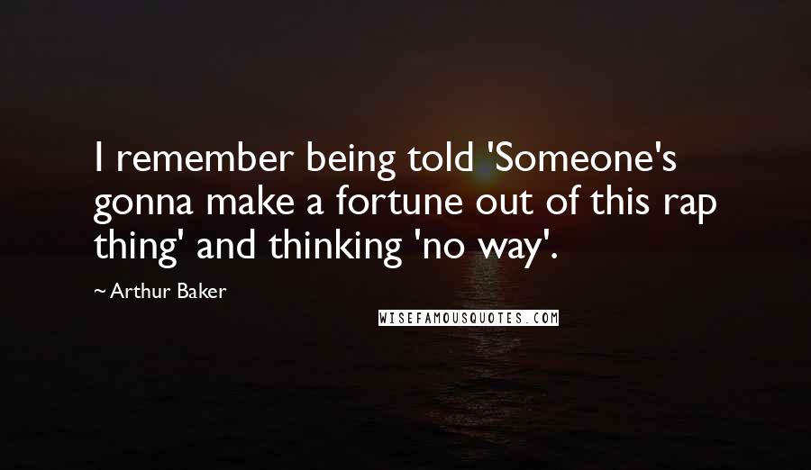 Arthur Baker quotes: I remember being told 'Someone's gonna make a fortune out of this rap thing' and thinking 'no way'.