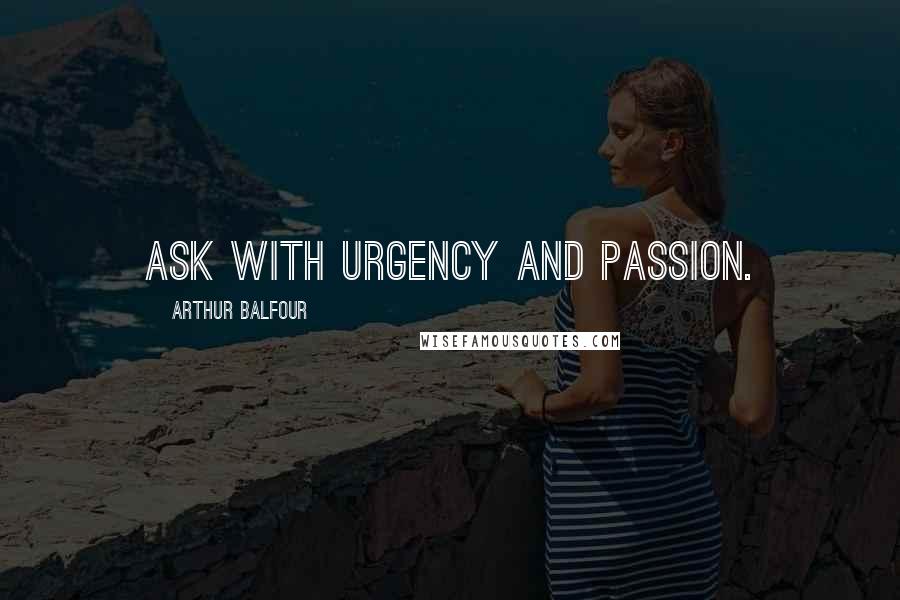 Arthur Balfour quotes: Ask with urgency and passion.