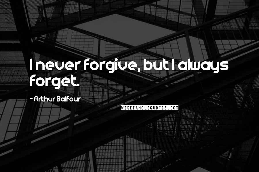 Arthur Balfour quotes: I never forgive, but I always forget.