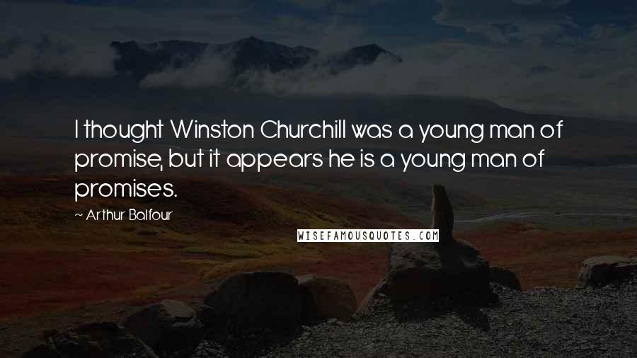 Arthur Balfour quotes: I thought Winston Churchill was a young man of promise, but it appears he is a young man of promises. Arthur Balfour quotes: I thought Winston Churchill was a young man of promise, but it appears he is a young man of promises.