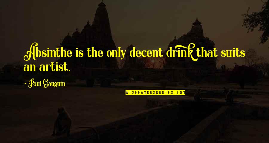 Arthur Birling Quotes By Paul Gauguin: Absinthe is the only decent drink that suits Arthur Birling Quotes By Paul Gauguin: Absinthe is the only decent drink that suits