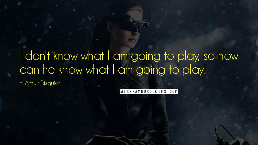 Arthur Bisguier quotes: I don't know what I am going to play, so how can he know what I am going to play!