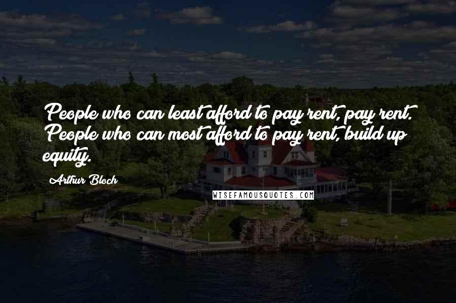 Arthur Bloch quotes: People who can least afford to pay rent, pay rent. People who can most afford to pay rent, build up equity.