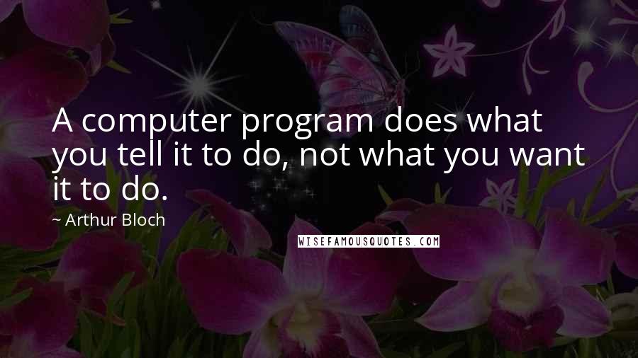 Arthur Bloch quotes: A computer program does what you tell it to do, not what you want it to do.