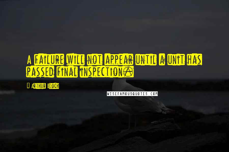 Arthur Bloch quotes: A failure will not appear until a unit has passed final inspection.