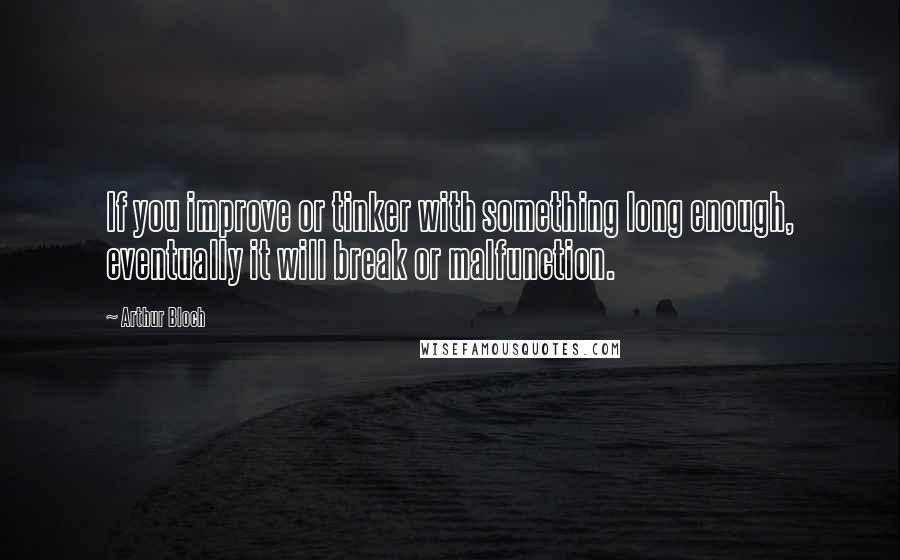 Arthur Bloch quotes: If you improve or tinker with something long enough, eventually it will break or malfunction.