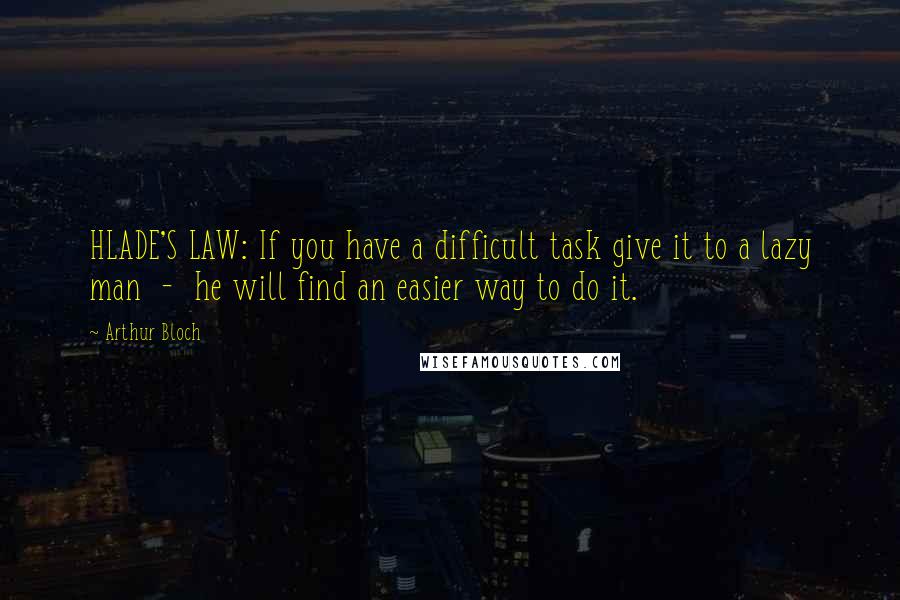 Arthur Bloch quotes: HLADE'S LAW: If you have a difficult task give it to a lazy man - he will find an easier way to do it.