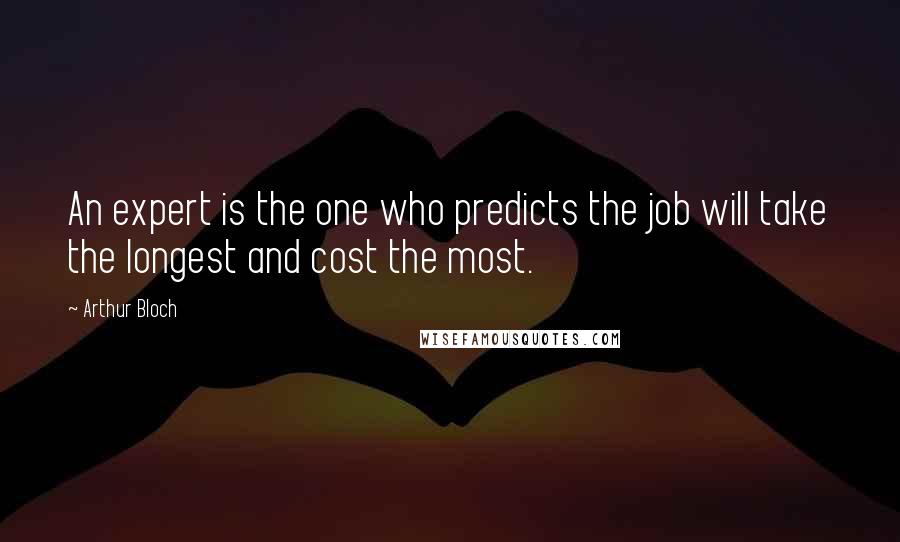 Arthur Bloch quotes: An expert is the one who predicts the job will take the longest and cost the most.