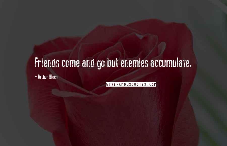 Arthur Bloch quotes: Friends come and go but enemies accumulate.