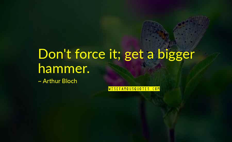 Arthur Bloch Quotes By Arthur Bloch: Don't force it; get a bigger hammer.
