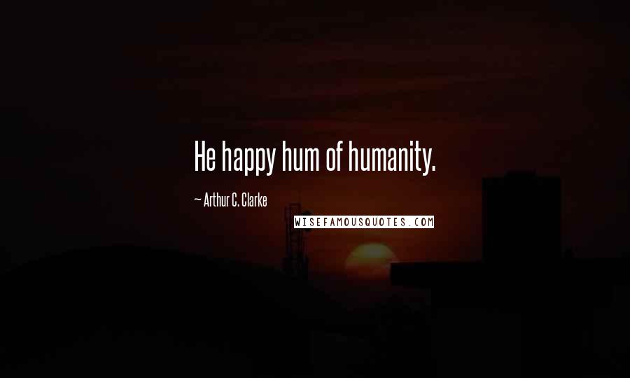 Arthur C. Clarke quotes: He happy hum of humanity.