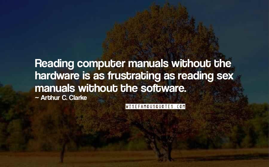 Arthur C. Clarke quotes: Reading computer manuals without the hardware is as frustrating as reading sex manuals without the software.